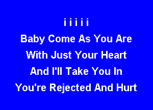 Baby Come As You Are
With Just Your Heart

And I'll Take You In
You're Rejected And Hurt