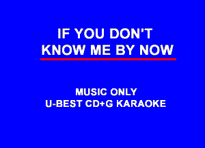IF YOU DON'T
KNOW ME BY NOW

MUSIC ONLY
U-BEST CDtG KARAOKE