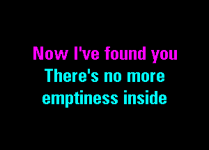 Now I've found you

There's no more
emptiness inside