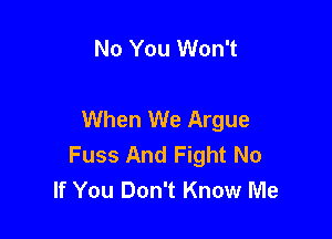 No You Won't

When We Argue

Fuss And Fight No
If You Don't Know Me