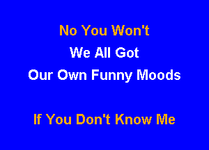 No You Won't
We All Got

Our Own Funny Moods

If You Don't Know Me