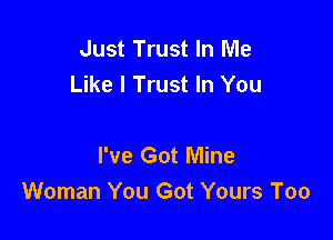 Just Trust In Me
Like 1 Trust In You

I've Got Mine
Woman You Got Yours Too
