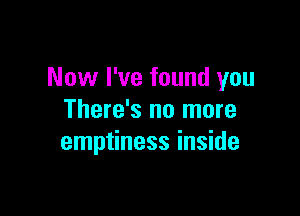 Now I've found you

There's no more
emptiness inside