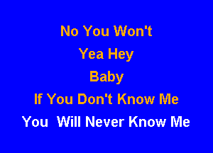 No You Won't
Yea Hey
Baby

If You Don't Know Me
You Will Never Know Me