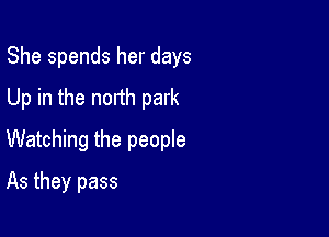 She spends her days
Up in the north park

Watching the people

As they pass