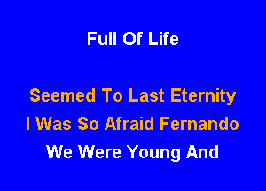 Full Of Life

Seemed To Last Eternity
I Was So Afraid Fernando
We Were Young And