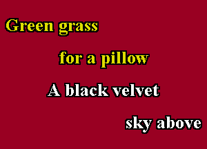 Green grass

for a pillow

A black velvet

sky above