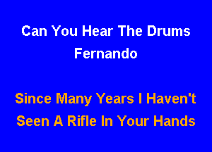 Can You Hear The Drums
Fernando

Since Many Years I Haven't
Seen A Rifle In Your Hands