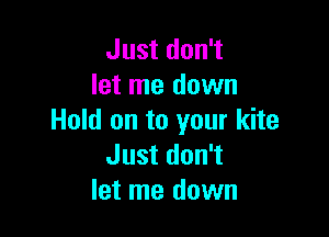 Just don't
let me down

Hold on to your kite
Just don't
let me down