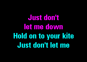 Just don't
let me down

Hold on to your kite
Just don't let me