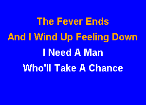 The Fever Ends
And I Wind Up Feeling Down
I Need A Man

Who'll Take A Chance