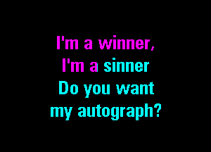 I'm a winner.
I'm a sinner

Do you want
my autograph?