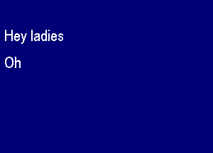 Hey ladies
Oh