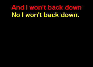 And I won't back down
No I won't back down.