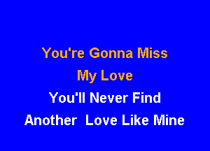 You're Gonna Miss

My Love
You'll Never Find
Another Love Like Mine