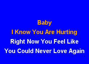 Baby

I Know You Are Hurting
Right Now You Feel Like
You Could Never Love Again