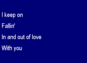 I keep on

Fallin'
In and out of love
With you