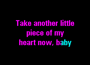Take another little

piece of my
heart now, baby