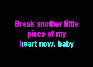Break another little

piece of my
heart now, baby