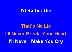 I'd Rather Die

That's No Lie

I'll Never Break Your Heart
I'll Never Make You Cry