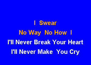 I Swear
No Way No How I

I'll Never Break Your Heart
I'll Never Make You Cry