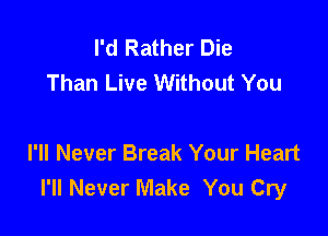 I'd Rather Die
Than Live Without You

I'll Never Break Your Heart
I'll Never Make You Cry