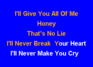 I'll Give You All Of Me
Honey
That's No Lie

I'll Never Break Your Heart
I'll Never Make You Cry