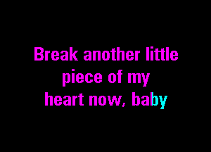 Break another little

piece of my
heart now, baby