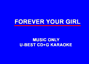FOREVER YOUR GIRL

MUSIC ONLY
U-BEST CDtG KARAOKE