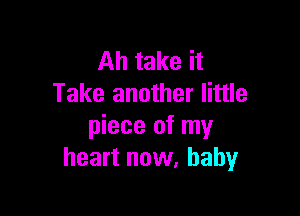 Ah take it
Take another little

piece of my
heart now, babyr