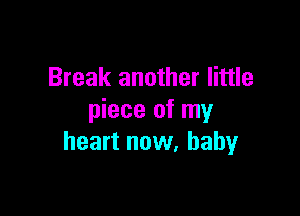 Break another little

piece of my
heart now, baby
