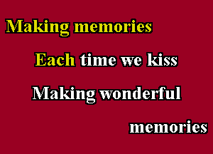 Making memories

Each time we kiss

Making wonderful

memories