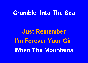 Crumble Into The Sea

Just Remember
I'm Forever Your Girl
When The Mountains