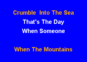 Crumble Into The Sea
That's The Day

When Someone

When The Mountains