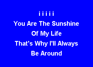 You Are The Sunshine
Of My Life

That's Why I'll Always
Be Around