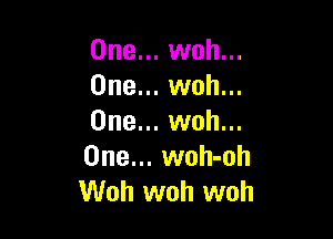 One... woh...
One... woh...

One... woh...
One... woh-oh
Woh woh woh