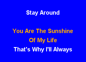 Stay Around

You Are The Sunshine
Of My Life
That's Why I'll Always