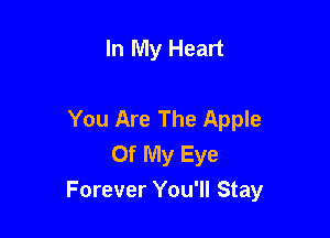 In My Heart

You Are The Apple

Of My Eye
Forever You'll Stay