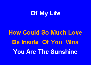 Of My Life

How Could So Much Love
Be Inside Of You Woa
You Are The Sunshine