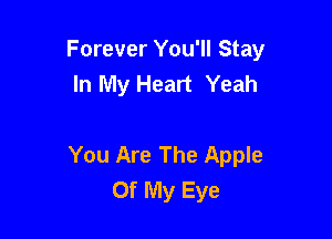 Forever You'll Stay
In My Heart Yeah

You Are The Apple
Of My Eye
