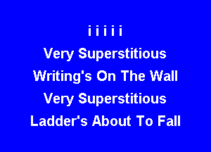 Very Superstitious
Writing's On The Wall

Very Superstitious
Ladder's About To Fall