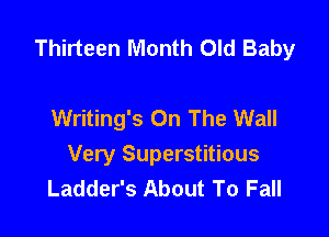 Thirteen Month Old Baby

Writing's On The Wall

Very Superstitious
Ladder's About To Fall