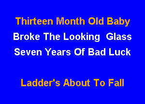 Thirteen Month Old Baby
Broke The Looking Glass
Seven Years Of Bad Luck

Ladder's About To Fall