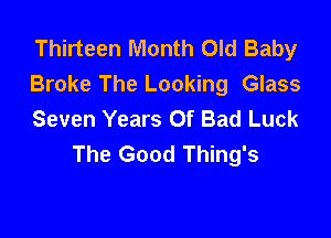 Thirteen Month Old Baby
Broke The Looking Glass
Seven Years Of Bad Luck

The Good Thing's