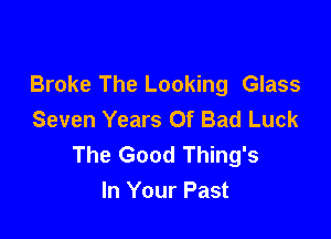 Broke The Looking Glass
Seven Years Of Bad Luck

The Good Thing's
In Your Past