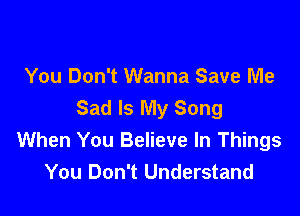 You Don't Wanna Save Me
Sad Is My Song

When You Believe In Things
You Don't Understand