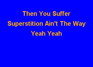 Then You Suffer
Superstition Ain't The Way
Yeah Yeah