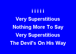 Very Superstitious
Nothing More To Say

Very Superstitious
The Devil's On His Way