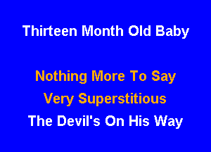 Thirteen Month Old Baby

Nothing More To Say
Very Superstitious
The Devil's On His Way