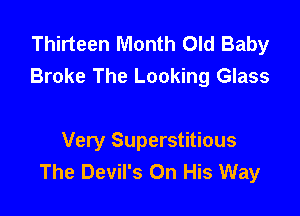 Thirteen Month Old Baby
Broke The Looking Glass

Very Superstitious
The Devil's On His Way